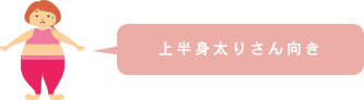 上半身太りさん向き