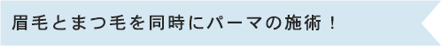 眉毛とまつ毛を同時にパーマの施術！