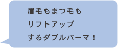 眉毛もまつ毛も リフトアップ するダブルパーマ！