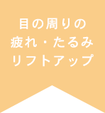 目の周りの疲れ・たるみ・リフトアップ