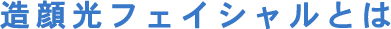 造顔光フェイシャルとは