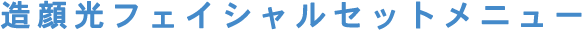 造顔光フェイシャルセットメニュー