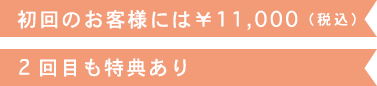 初回のお客様には￥11,000（税込） 2回目も特典あり